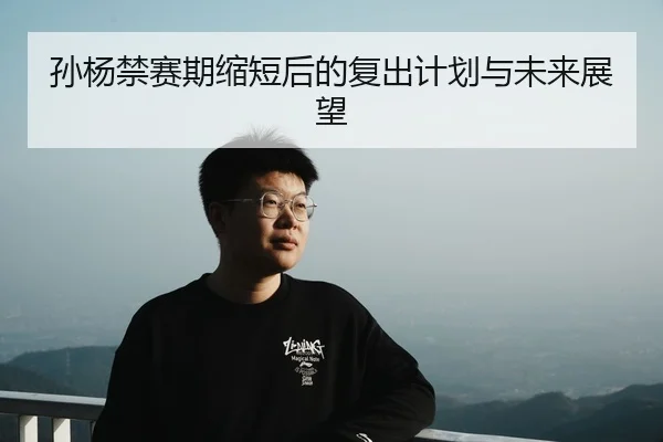 孙杨禁赛期缩短后的复出计划与未来展望